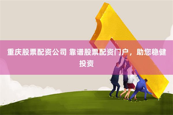 重庆股票配资公司 靠谱股票配资门户，助您稳健投资