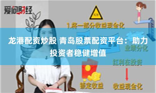 龙港配资炒股 青岛股票配资平台：助力投资者稳健增值