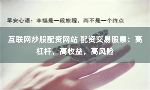 互联网炒股配资网站 配资交易股票：高杠杆，高收益，高风险