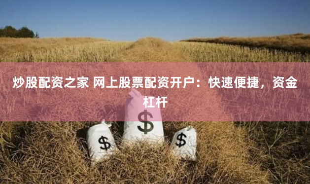 炒股配资之家 网上股票配资开户：快速便捷，资金杠杆