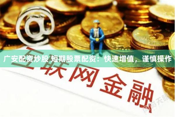 广安配资炒股 短期股票配资：快速增值，谨慎操作