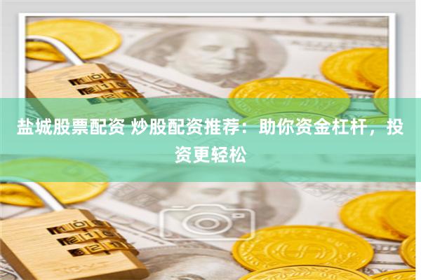 盐城股票配资 炒股配资推荐：助你资金杠杆，投资更轻松