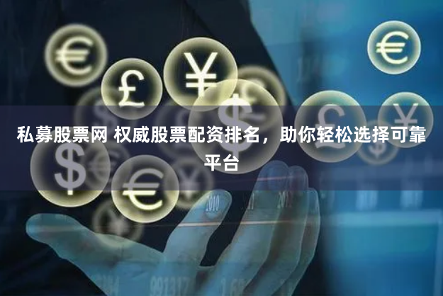 私募股票网 权威股票配资排名，助你轻松选择可靠平台