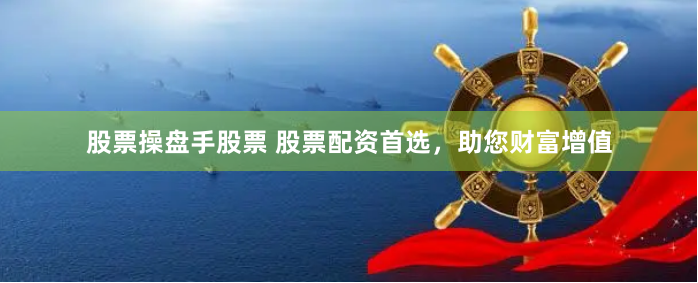 股票操盘手股票 股票配资首选，助您财富增值