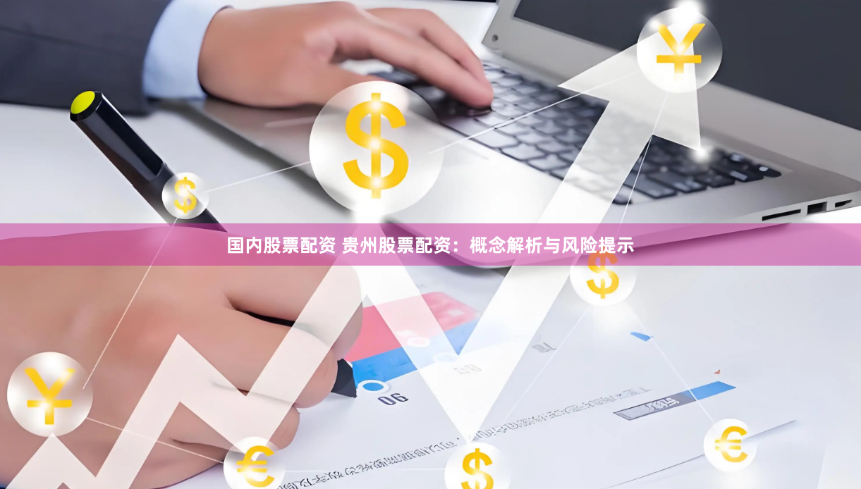 国内股票配资 贵州股票配资：概念解析与风险提示
