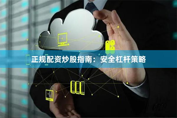 正规配资炒股指南：安全杠杆策略
