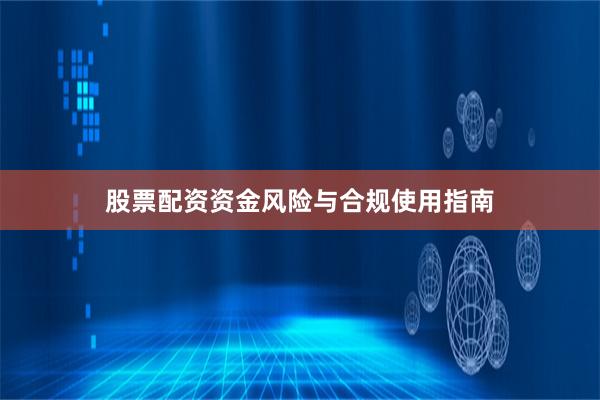 股票配资资金风险与合规使用指南
