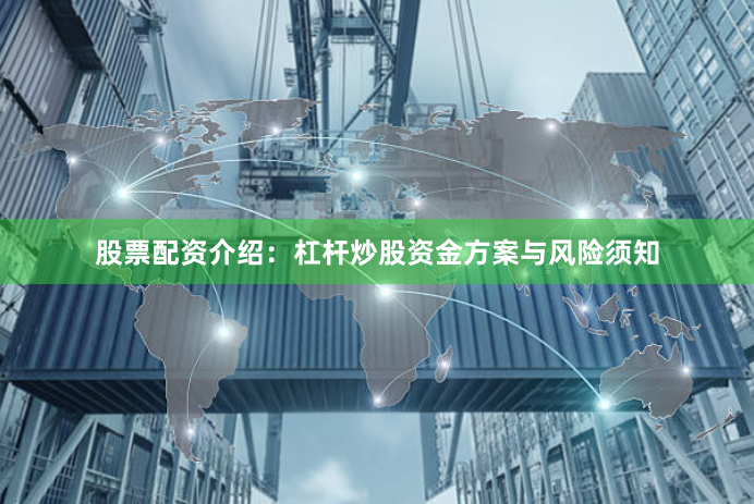 股票配资介绍：杠杆炒股资金方案与风险须知