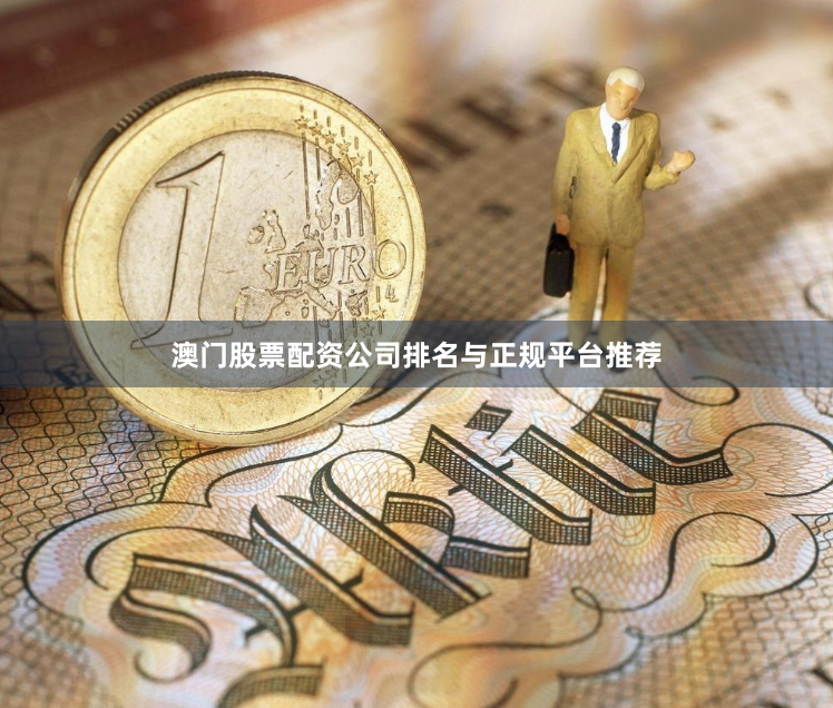 澳门股票配资公司排名与正规平台推荐