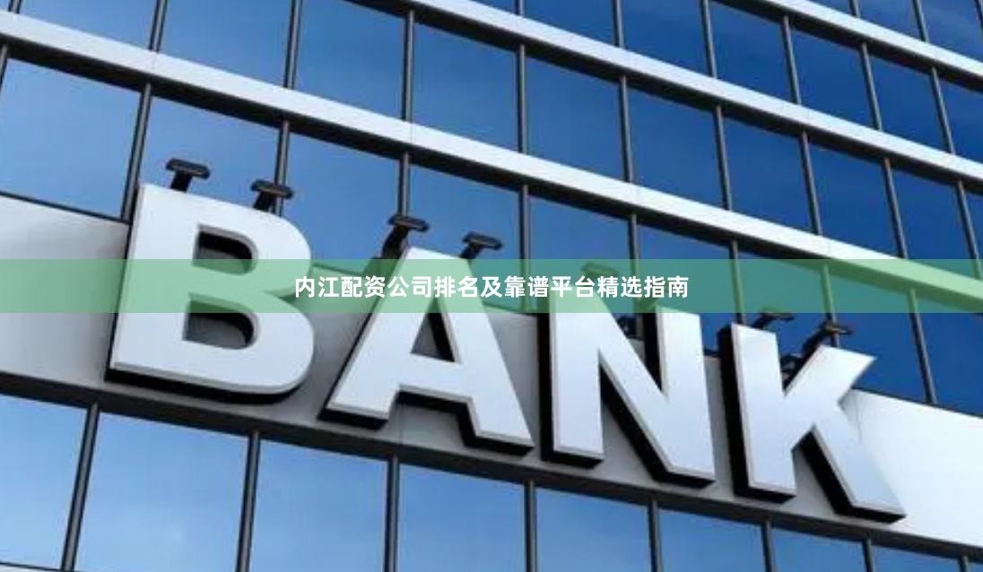 内江配资公司排名及靠谱平台精选指南